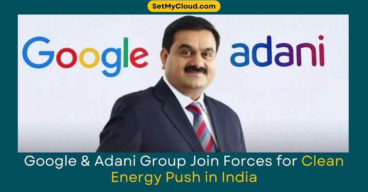 Adani Partners with Google to Power Cloud Services in India with 24/7 Carbon-Free Energy