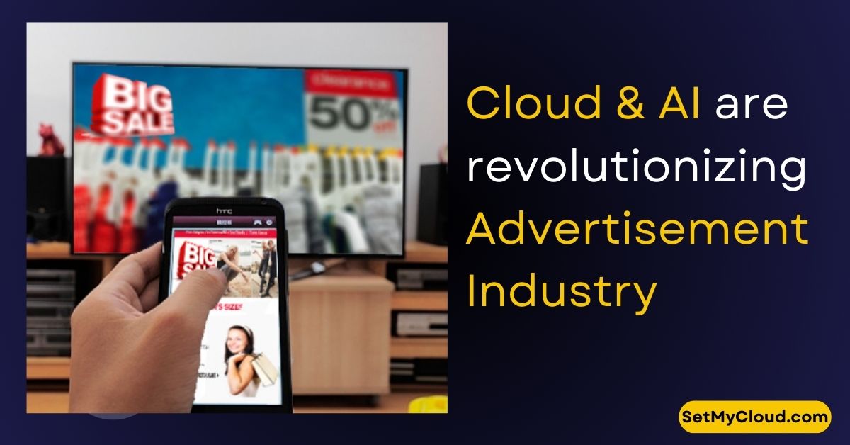 Cloud & AI are revolutionizing Advertisement Industry by Enhancing Efficiency, Personalization, and Scalability