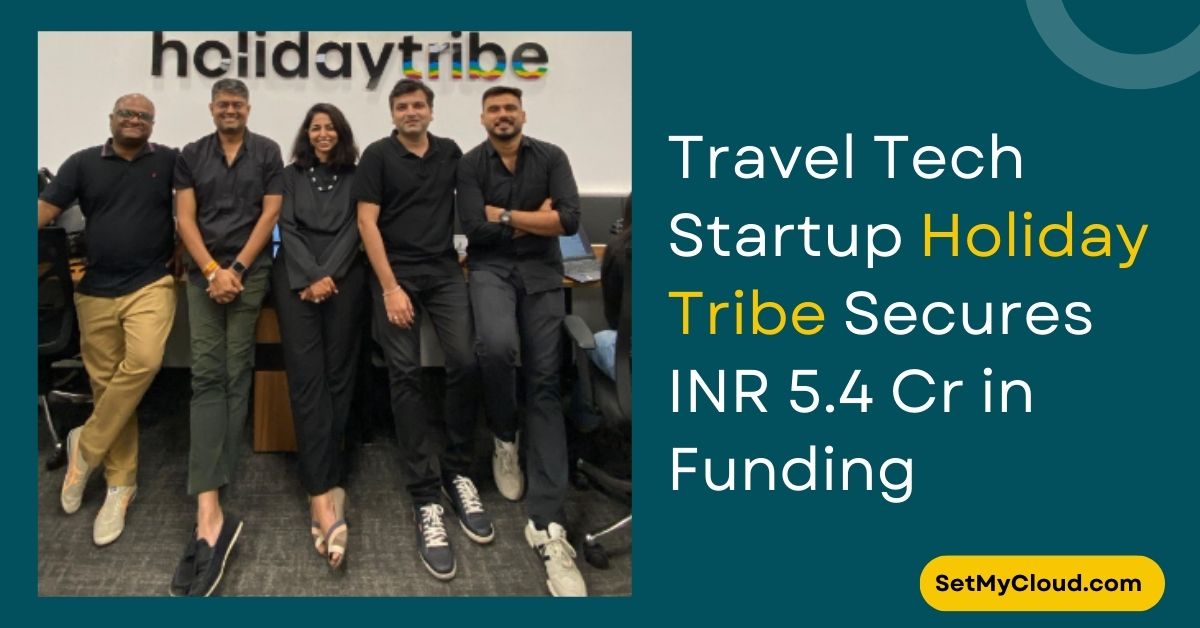 Indian Travel Tech Startup Holiday Tribe Secures INR 5.4 Cr in Seed Funding to Transform Travel Experiences