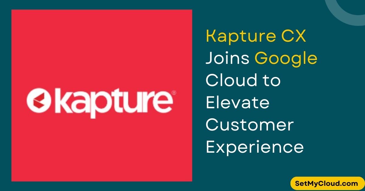 Kapture CX Partners with Google Cloud to Enhance Customer Experience Across Industries