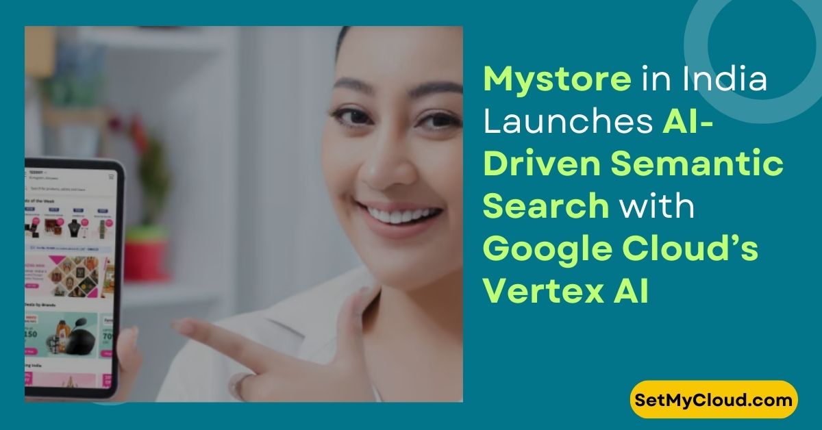 Mystore in India Launches AI Driven Semantic Search for ONDC Network with Google Cloud’s Vertex AI