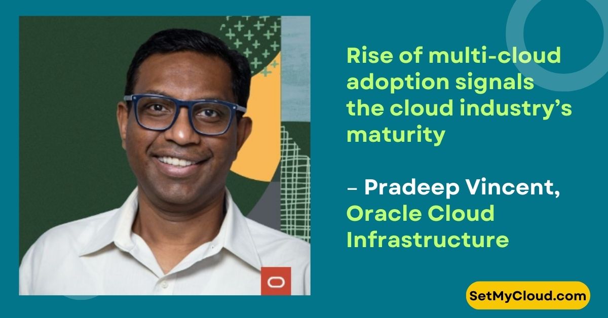 Rise of multi cloud adoption signals the cloud industry’s maturity Pradeep Vincent, Oracle Cloud Infrastructure